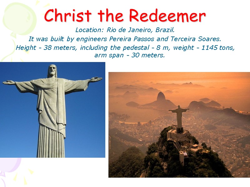 Christ the Redeemer Location: Rio de Janeiro, Brazil. It was built by engineers Pereira